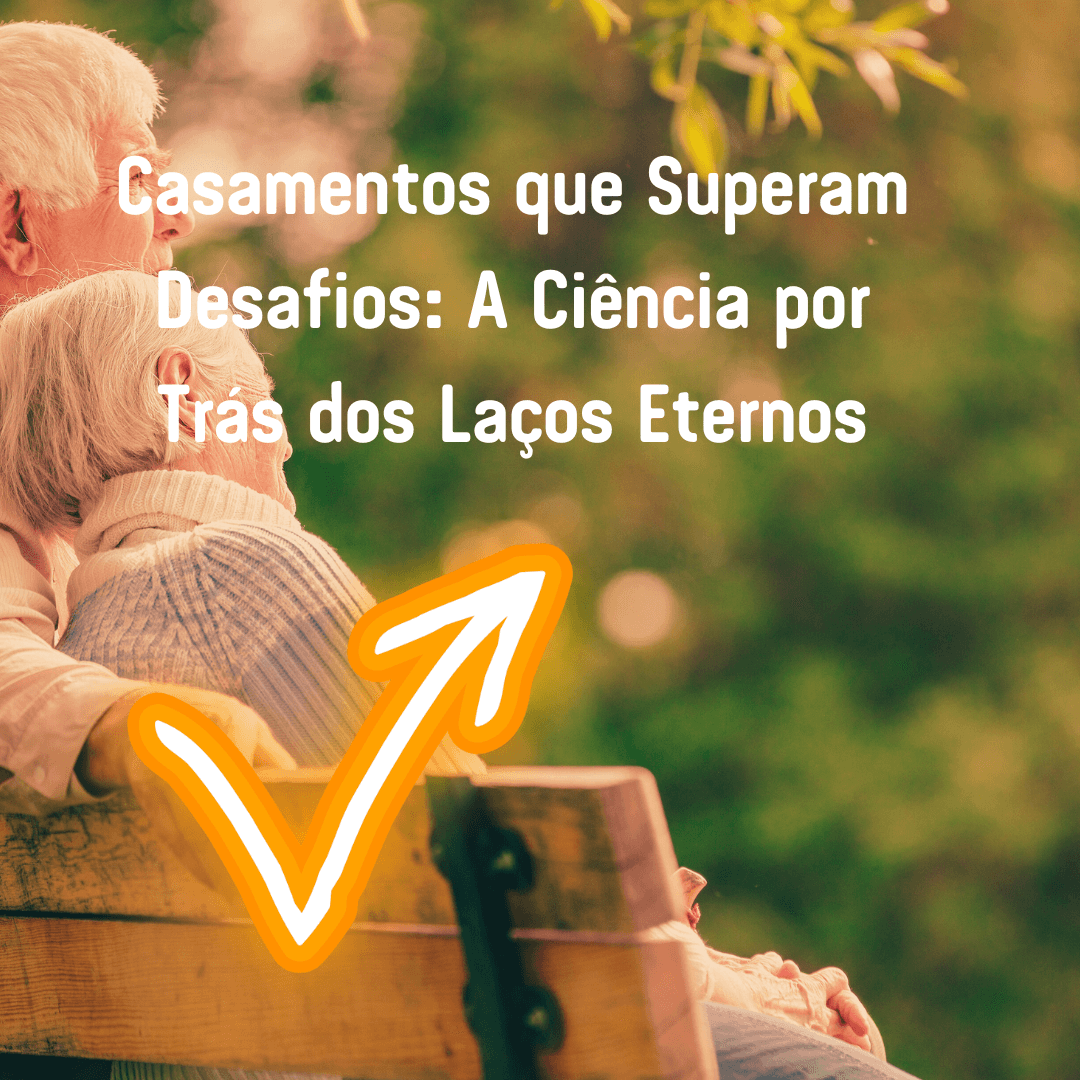 Casamentos que Superam Desafios: A Ciência por Trás dos Laços Eternos