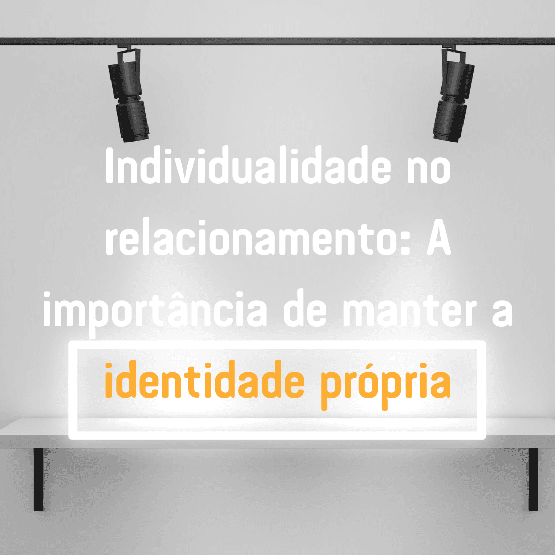 Individualidade no relacionamento: A importância de manter a identidade própria