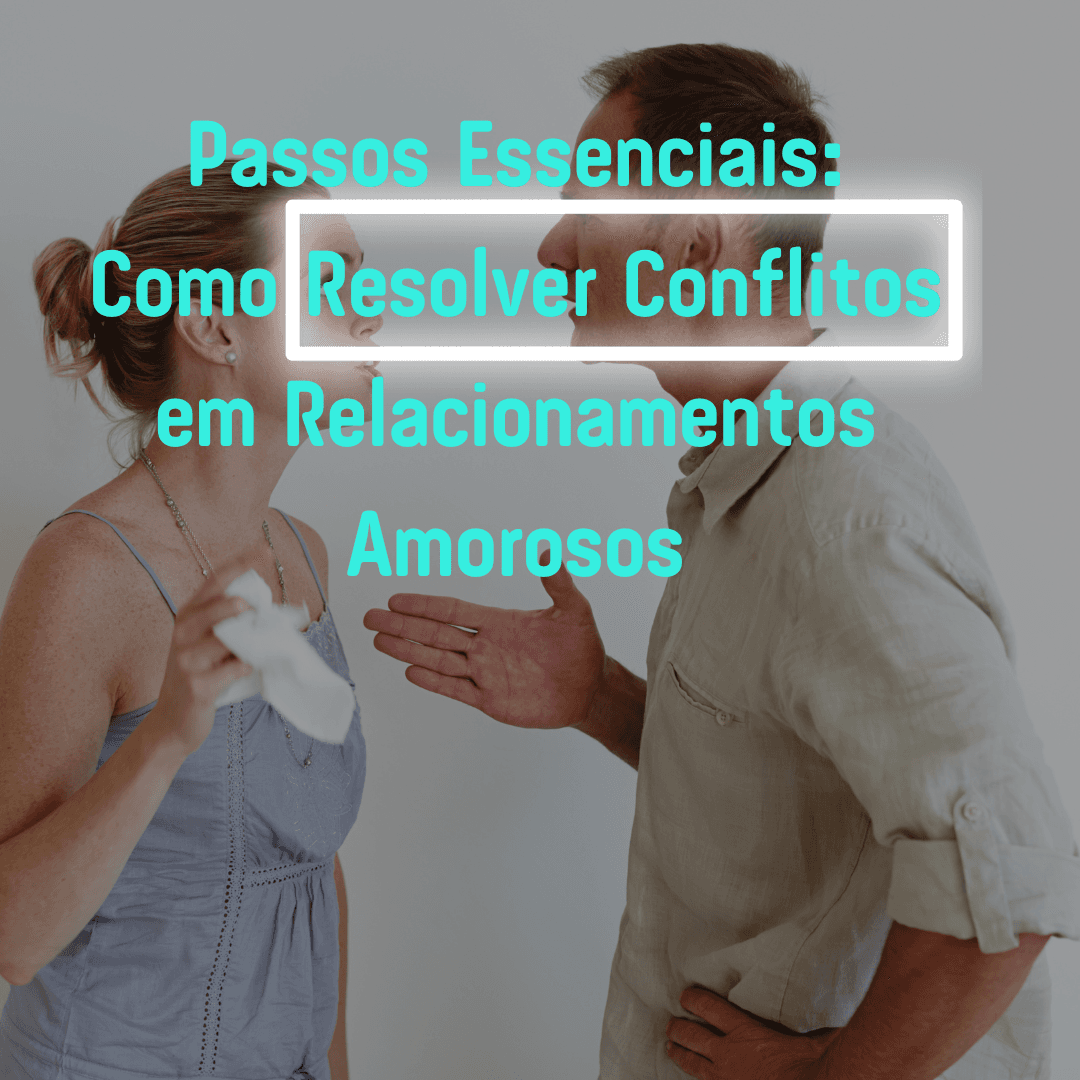 Como Resolver Conflitos em Relacionamentos Amorosos