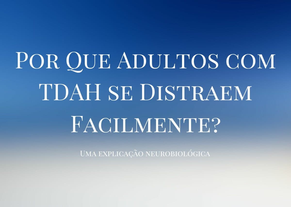 Por Que Adultos com TDAH se Distraem Facilmente? Uma explicação neurobiológica